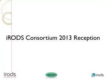 iRODS Consortium 2013 Reception  5:00 pm  Welcome and Overview, Charles Schmitt  5:05 pm