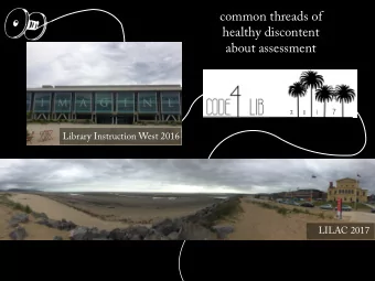 common threads of  healthy discontent  about assessment  Library Instruction West 2016  LILAC 2017