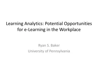 Learning Analytics: Potential Opportunities  for eLearning in the Workplace  Ryan S. Baker