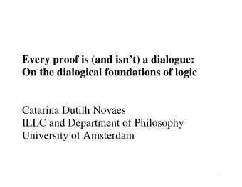 Every proof is (and isnt) a dialogue:  On the dialogical foundations of logic  Catarina Dutilh