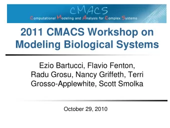 2011 CMACS Workshop on  Modeling Biological Systems  Ezio Bartucci, Flavio Fenton,  Radu Grosu,
