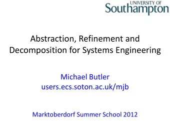 Decomposition for Systems Engineering  (Using Event-B)  Michael Butler  users.ecs.soton.ac.uk/mjb