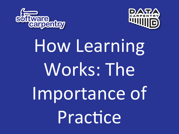 how learning works the importance of prac9ce carpentries
