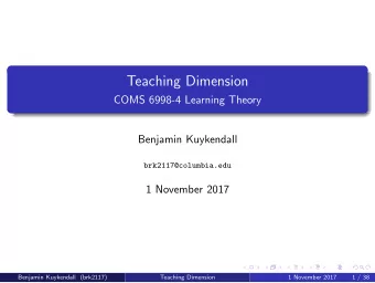 Teaching Dimension  COMS 6998-4 Learning Theory  Benjamin Kuykendall  brk2117@columbia.edu  1