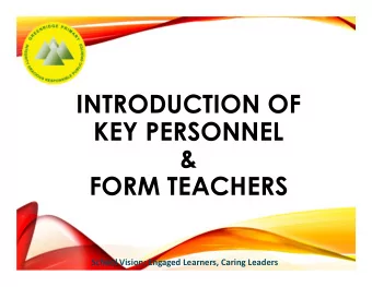 INTRODUCTION OF  KEY PERSONNEL  &amp;  FORM TEACHERS  School Vision: Engaged Learners, Caring