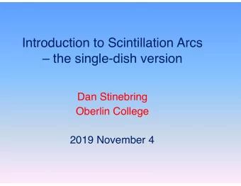 Introduction to Scintillation Arcs   the single-dish version   Dan Stinebring  Oberlin