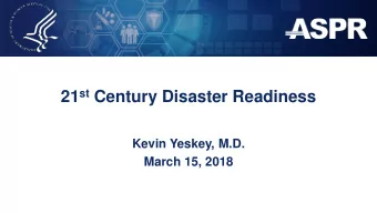 21 st Century Disaster Readiness  Kevin Yeskey, M.D.  March 15, 2018 21 st Century:  An