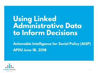 Using Linked  Administrative Data  to Inform Decisions  Actionable Intelligence for Social Policy