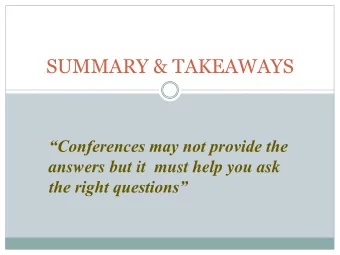 SUMMARY &amp; TAKEAWAYS  Conferences may not provide the  answers but it  must help you ask the
