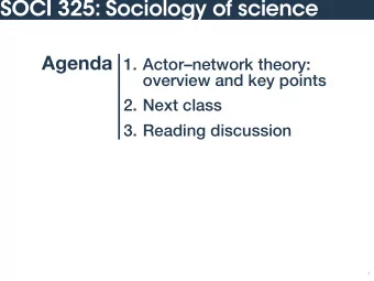 SOCI 325: Sociology of science Agenda 1. Actornetwork theory:  overview and key points  2. Next