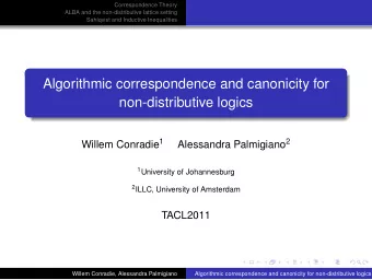 Algorithmic correspondence and canonicity for  non-distributive logics Willem Conradie 1 Alessandra