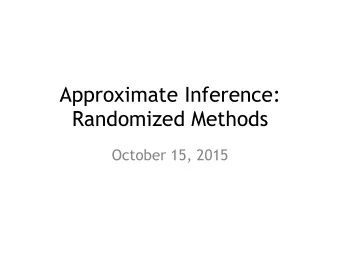 Approximate Inference:   Randomized Methods  October 15, 2015  Topics  Hard Inference