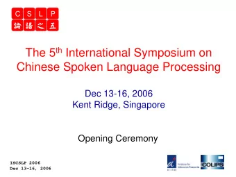 The 5 th International Symposium on  Chinese Spoken Language Processing  Dec 13-16, 2006  Kent