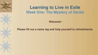Learning to Live in Exile  Week One: The Mystery of Daniel  Welcome!  Please fill out a name tag