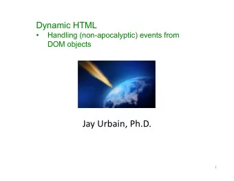 Jay Urbain, Ph.D.  1  Dynamic HTML is about scripting the DOM to change a web page document after