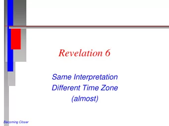 Revelation 6  Same Interpretation  Different Time Zone  (almost)  Becoming Closer  Review
