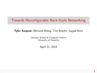 Towards Reconfigurable Rack-Scale Networking Tyler Szepesi , Bernard Wong, Tim Brecht, Sajjad Rizvi