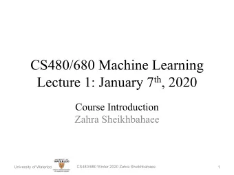 CS480/680 Machine Learning Lecture 1: January 7 th , 2020  Course Introduction  Zahra Sheikhbahaee