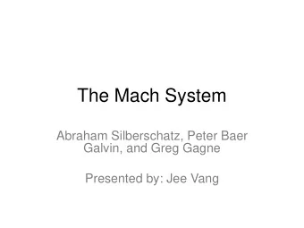 The Mach System  Abraham Silberschatz, Peter Baer  Galvin, and Greg Gagne  Presented by: Jee Vang