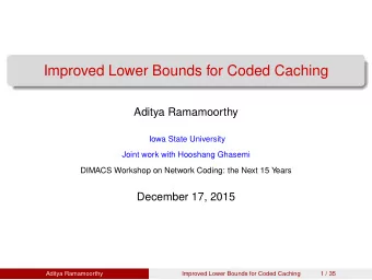 Improved Lower Bounds for Coded Caching  Aditya Ramamoorthy  Iowa State University  Joint work with
