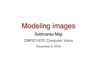 Modeling images  Subhransu Maji  CMPSCI 670: Computer Vision  December 6, 2016  Administrivia  This