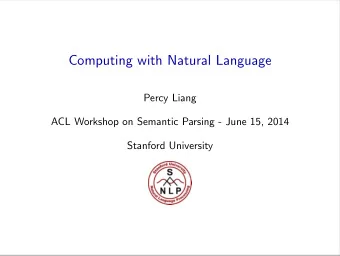 Computing with Natural Language  Percy Liang  ACL Workshop on Semantic Parsing - June 15, 2014