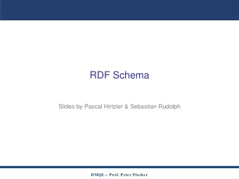 RDF Schema  Slides by Pascal Hirtzler &amp; Sebastian Rudolph  DMQL   Prof. Peter Fischer
