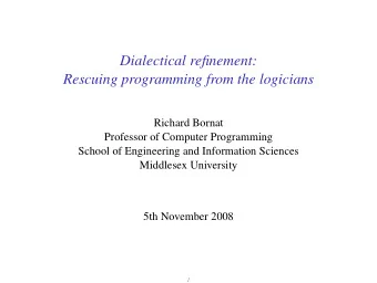 Dialectical refinement:  Rescuing programming from the logicians  Richard Bornat  Professor of