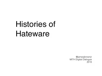 Histories of  Hateware  @jamesjbrownjr  MITH Digital Dialogue  2018  Hateware  a project and not  (