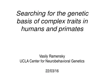 Searching for the genetic  basis of complex traits in  humans and primates  Vasily Ramensky  UCLA