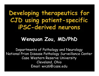 Developing therapeutics for  CJD using patient-specific  iPSC-derived neurons  Wenquan Zou, MD/PhD