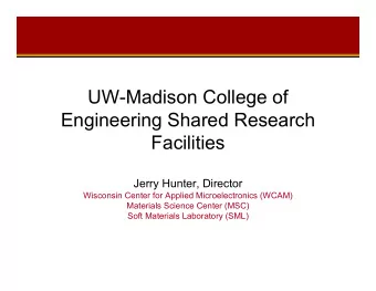 UW-Madison College of  Engineering Shared Research  Facilities  Jerry Hunter, Director  Wisconsin