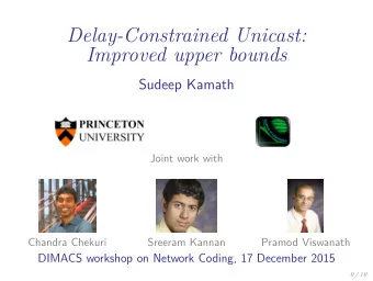 Delay-Constrained Unicast:  Improved upper bounds  Sudeep Kamath  Joint work with  Chandra Chekuri