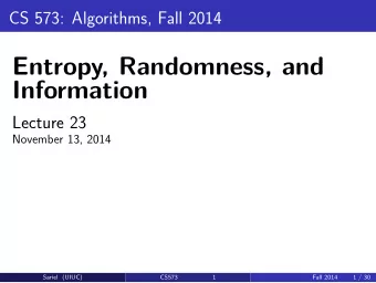 Entropy, Randomness, and  Information  Lecture 23  November 13, 2014  Sariel (UIUC)  CS573  1  Fall