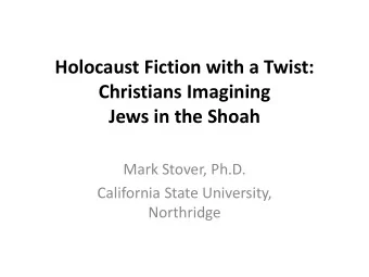 Holocaust Fiction with a Twist: Christians Imagining Jews in the Shoah  Mark Stover, Ph.D.