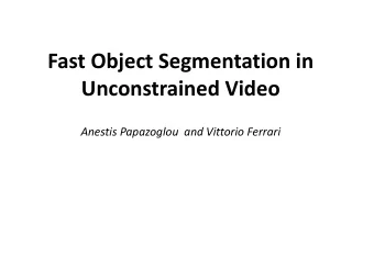 Fast Object Segmentation in  Unconstrained Video  Anestis Papazoglou  and Vittorio Ferrari  Outline