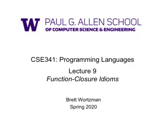 CSE341: Programming Languages  Lecture 9  Function-Closure Idioms  Brett Wortzman  Spring 2020