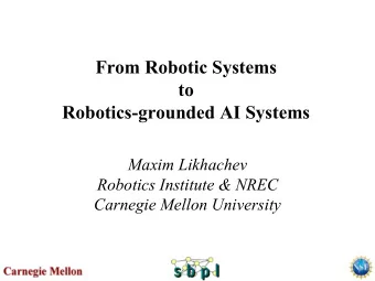 From Robotic Systems  to  Robotics-grounded AI Systems  Maxim Likhachev  Robotics Institute &amp;