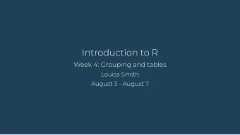 Introduction to R  Week 4: Grouping and tables  Louisa Smith  August 3 - August 7  Let's  summarize
