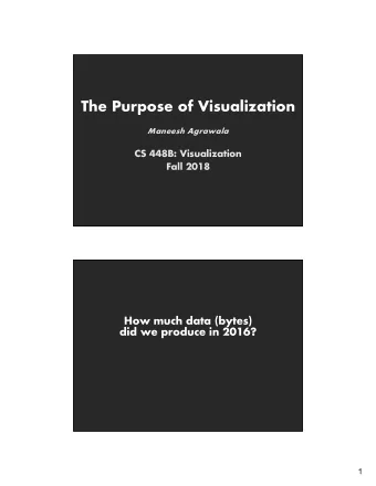 The Purpose of Visualization  Maneesh Agrawala  CS 448B: Visualization  Fall 2018  How much data