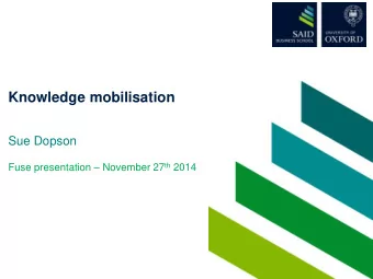 Knowledge mobilisation  Sue Dopson Fuse presentation  November 27 th 2014  Approaches to Change
