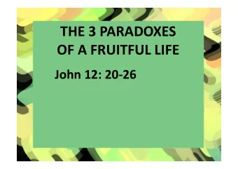 THE 3 PARADOXES  OF A FRUITFUL LIFE  John 12: 20-26  noun  1.  a statement or proposition that
