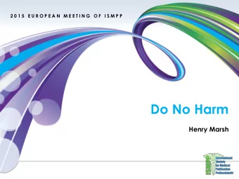 Do No Harm  Henry Marsh  2015 EUROPEAN MEETING OF ISMPP  1  2 0 1 5  E U R O P E A N  M E E T I N G