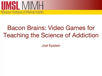 Bacon Brains: Video Games for  Teaching the Science of Addiction  Joel Epstein  Presentation