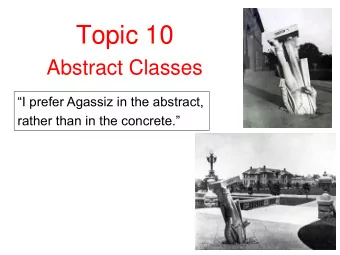 Topic 10  Abstract Classes  I prefer Agassiz in the abstract,  rather than in the concrete.