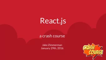 React.js  a crash course  Jake Zimmerman  January 29th, 2016  Key Features of React.js  Easily