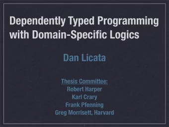 Dependently Typed Programming  with Domain-Specific Logics  Dan Licata  Thesis Committee:  Robert