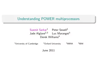 Understanding POWER multiprocessors Susmit Sarkar 1 Peter Sewell 1 Jade Alglave 2 , 3 Luc Maranget