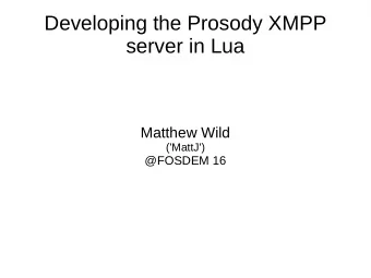 Developing the Prosody XMPP  server in Lua  Matthew Wild  ('MattJ')  @FOSDEM 16  Introduction  Why