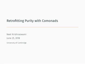 Retrofitting Purity with Comonads  Neel Krishnaswami  June 25, 2018  University of Cambridge  Once